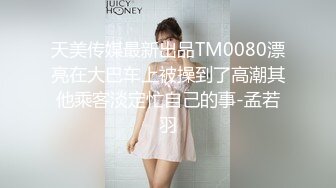 天美传媒最新出品TM0080漂亮在大巴车上被操到了高潮其他乘客淡定忙自己的事-孟若羽