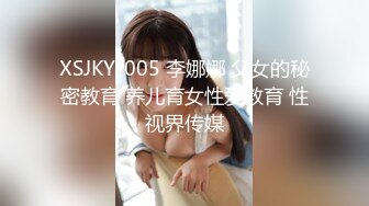 XSJKY-005 李娜娜 父女的秘密教育 养儿育女性爱教育 性视界传媒