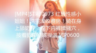 [MP4]STP30973 红唇性感小姐姐！洗完澡收费房！骑在身上舔奶子，脱下内裤揉骚穴，按着脑袋插嘴操逼 VIP0600