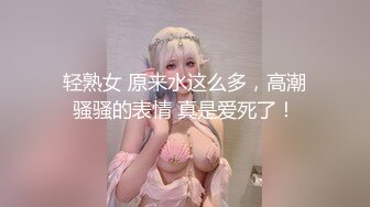 轻熟女 原来水这么多，高潮骚骚的表情 真是爱死了！