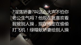 ?淫荡娇妻?叫这么大声不怕你老公生气吗？他现在就喜欢看我被别人操，现在肯定在偷偷打飞机！绿帽献娇妻给别人操