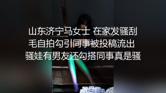 山东济宁马女士 在家发骚刮毛自拍勾引同事被投稿流出 骚娃有男友还勾搭同事真是骚