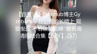 【自整理】Pornhub博主Gymbunny 在公园的长椅上 观音坐莲 不怕被发现嘛  最新高清视频合集【62V】 (57)