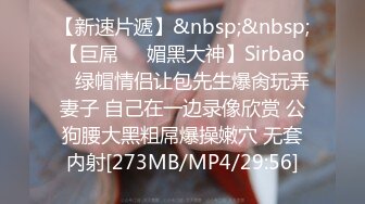 【新速片遞】&nbsp;&nbsp;【巨屌❤️媚黑大神】Sirbao✨ 绿帽情侣让包先生爆肏玩弄妻子 自己在一边录像欣赏 公狗腰大黑粗屌爆操嫩穴 无套内射[273MB/MP4/29:56]