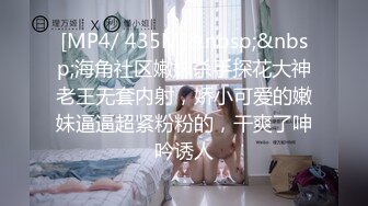 [MP4/ 435M]&nbsp;&nbsp;海角社区嫩妹杀手探花大神老王无套内射，娇小可爱的嫩妹逼逼超紧粉粉的，干爽了呻吟诱人