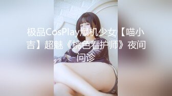 极品CosPlay爆机少女【喵小吉】超魅《桃色看护师》夜间问诊