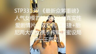 STP33139 《最新众筹重磅》人气女模首部突破尺度真实性爱剧情片，双巨乳【雅捷+胎尼两大痴女携手榨精闺蜜设局3P一王两后】