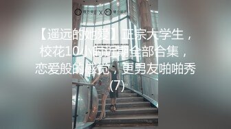 【遥远的她爱】正宗大学生，校花10小时近期全部合集，恋爱般的感觉，更男友啪啪秀 (7)