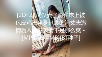 [2DF2] 武汉妻子躺在床上被包皮鸡巴全身包裹的洋丈夫激情后入啪啪表情不是那么爽 - [MP4/32.4MB][BT种子]