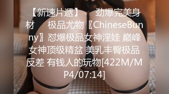 【新速片遞】☀️劲爆完美身材☀️极品尤物〖ChineseBunny〗怼爆极品女神淫娃 巅峰女神顶级精盆 美乳丰臀极品反差 有钱人的玩物[422M/MP4/07:14]