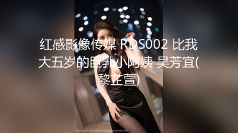 红感影像传媒 RDS002 比我大五岁的巨乳小阿姨 吴芳宜(黎芷萱)