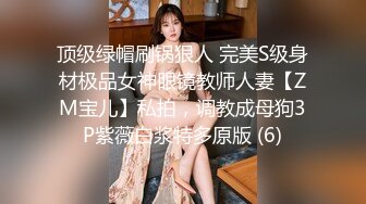 顶级绿帽刷锅狠人 完美S级身材极品女神眼镜教师人妻【ZM宝儿】私拍，调教成母狗3P紫薇白浆特多原版 (6)