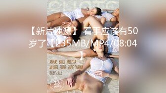 【新片速遞】 看手应该有50岁了【235MB/MP4/08:04】