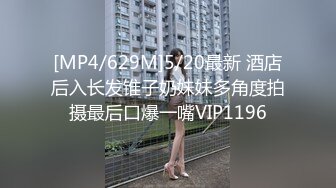 [MP4/629M]5/20最新 酒店后入长发锥子奶妹妹多角度拍摄最后口爆一嘴VIP1196