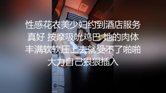 性感花衣美少妇约到酒店服务真好 按摩吸吮鸡巴 她的肉体丰满软软压上去就受不了啪啪大力自己狠狠插入