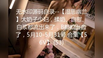 无水印源码自录--【湿思幽兰】大奶子少妇，揉奶、自慰、白浆都流出来了，B都扣出血了，5月10-5月31号 合集【56V】 (53)