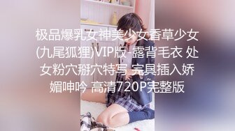 极品爆乳女神美少女香草少女(九尾狐狸)VIP版-露背毛衣 处女粉穴掰穴特写 完具插入娇媚呻吟 高清720P完整版