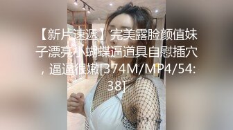 【新片速遞】完美露脸颜值妹子漂亮小蝴蝶逼道具自慰插穴，逼逼很嫩[374M/MP4/54:38]