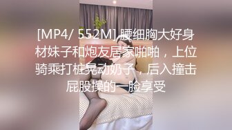 [MP4/ 552M] 腰细胸大好身材妹子和炮友居家啪啪，上位骑乘打桩晃动奶子，后入撞击屁股操的一脸享受