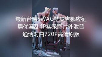 最新台湾SWAG梦梦吉娜应征男优淫乱4P实录影片外泄普通话对白720P高清原版