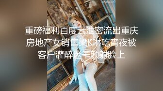 重磅福利百度云泄密流出重庆房地产女销售梁K琳吃宵夜被客户灌醉迷干颜射脸上