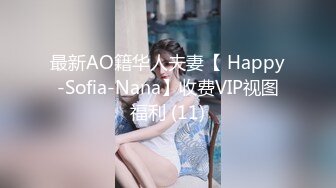 最新AO籍华人夫妻【 Happy-Sofia-Nana】收费VIP视图福利 (11)