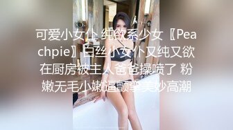 可爱小女仆 纯欲系少女〖Peachpie〗白丝小女仆又纯又欲在厨房被主人爸爸操喷了 粉嫩无毛小嫩逼颤挛美妙高潮