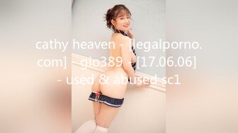 cathy heaven - [legalporno.com] - gio389 - [17.06.06] - used & abused sc1