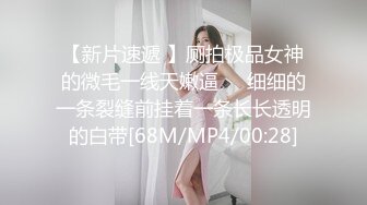 【新片速遞 】厕拍极品女神的微毛一线天嫩逼❤️细细的一条裂缝前挂着一条长长透明的白带[68M/MP4/00:28]