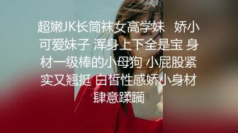 超嫩JK长筒袜女高学妹✿娇小可爱妹子 浑身上下全是宝 身材一级棒的小母狗 小屁股紧实又翘挺 白皙性感娇小身材肆意蹂躏