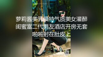 萝莉酱美乳模特气质美女灌醉闺蜜富二代男友酒店开房无套啪啪射在肚皮上