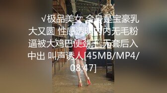 ❤️√极品美女 全身是宝豪乳大又圆 性感透明内内无毛粉逼被大鸡巴使劲干 无套后入中出 叫声诱人[45MB/MP4/08:47]