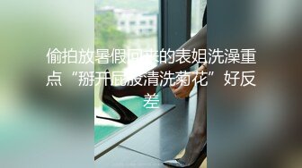 偷拍放暑假回来的表姐洗澡重点“掰开屁股清洗菊花”好反差