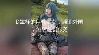 D罩杯的巨乳美女，兼职外围，酒店性爱服务