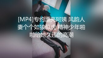 [MP4]专约漂亮阿姨 风韵人妻个个如狼似虎 精神少年啪啪给她久违的高潮