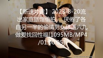 【新速片遞】 2023-8-20流出家庭旅馆偷拍❤️厌倦了各自另一半的偷情男女舔逼六九做爱找回性福[1095MB/MP4/01:00:05]