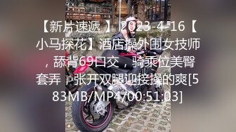 【新片速遞 】 2023-4-16【小马探花】酒店操外围女技师，舔背69口交，骑乘位美臀套弄，张开双腿迎接操的爽[583MB/MP4/00:51:03]