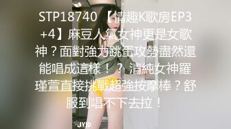 STP18740 【情趣K歌房EP3+4】麻豆人氣女神更是女歌神？面對強力跳蛋攻勢盡然還能唱成這樣！？ 清純女神羅瑾萱直接挑戰超強按摩棒？舒服到唱不下去拉！