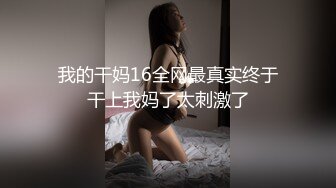 我的干妈16全网最真实终于干上我妈了太刺激了