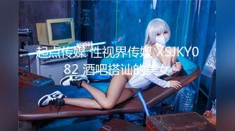 起点传媒 性视界传媒 XSJKY082 酒吧搭讪的美女