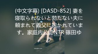 (中文字幕) [DASD-852] 妻を寝取られないと勃たない夫に頼まれて義父に抱かれています。家庭内公認NTR 篠田ゆう