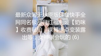 最新众筹无水原版抖音快手全网同名极品网红福利姬【奶咪】收费私拍，裸舞卡点变装露出等，女神很会玩的 (6)