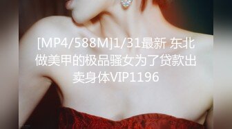 [MP4/588M]1/31最新 东北做美甲的极品骚女为了贷款出卖身体VIP1196