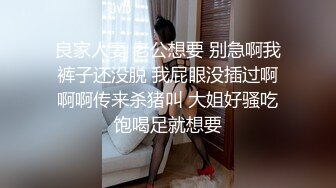 良家人妻 老公想要 别急啊我裤子还没脱 我屁眼没插过啊啊啊传来杀猪叫 大姐好骚吃饱喝足就想要