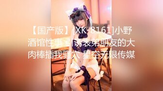 【国产版】[XK-8161]小野 酒馆性事 引诱表弟朋友的大肉棒插我骚穴 星空无限传媒