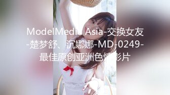 ModelMedia Asia-交换女友-楚梦舒、沉娜娜-MD-0249-最佳原创亚洲色情影片