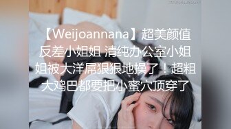 【Weijoannana】超美颜值反差小姐姐 清纯办公室小姐姐被大洋屌狠狠地操了！超粗大鸡巴都要把小蜜穴顶穿了