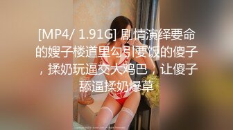 [MP4/ 1.91G] 剧情演绎要命的嫂子楼道里勾引要饭的傻子，揉奶玩逼交大鸡巴，让傻子舔逼揉奶爆草