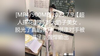 [MP4/900MB]2023.7.9【超人探花】25岁大奶子美女，脱光了真的有料，棋逢对手被满足，强悍输出