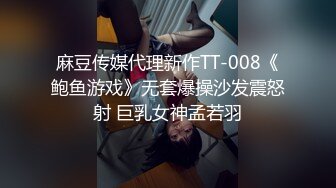 麻豆传媒代理新作TT-008《鲍鱼游戏》无套爆操沙发震怒射 巨乳女神孟若羽